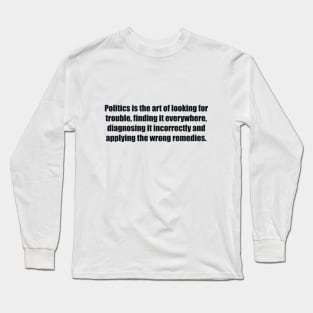 Politics is the art of looking for trouble Long Sleeve T-Shirt